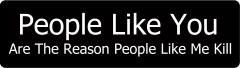 People Like You Are The Reason People Like Me Kill  (1 Dozen)