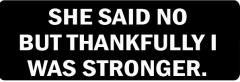 She Said No But Thankfully I Was Stronger  (1 Dozen)