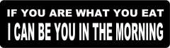 If You Are What You Eat I Can Be You In The Morning (1 Dozen)