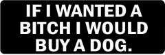 If I Wanted A Bitch, I Would Buy A Dog  (1 Dozen)