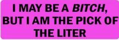 I May Be A Bitch, But I Am The Pick Of The Liter (1 Dozen)