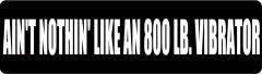 Ain'T Nothin' Like An 800 Lb. Vibrator (1 Dozen)