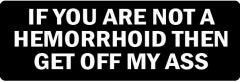 If You Are Not A Hemorrhoid Then Get Off My Ass  (1 Dozen)