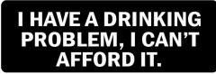 I Have A Drinking Problem.  I Can'T Afford It (1 Dozen)