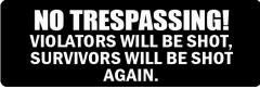 No Trespassing! Violators Will  Be Shot. Survivors Will Be Shot Again (1 Dozen)